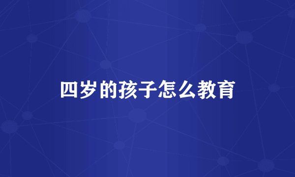 四岁的孩子怎么教育