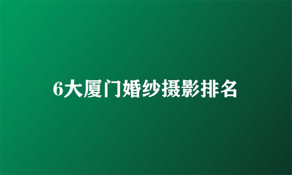 6大厦门婚纱摄影排名