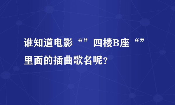 谁知道电影“”四楼B座“”里面的插曲歌名呢？