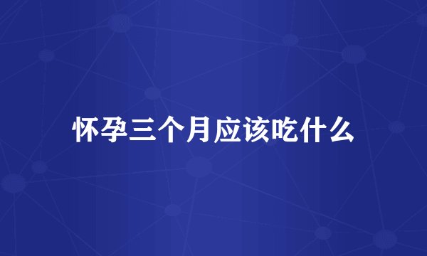 怀孕三个月应该吃什么