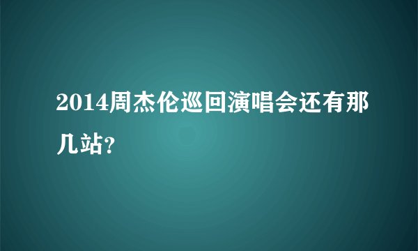 2014周杰伦巡回演唱会还有那几站？