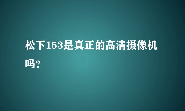 松下153是真正的高清摄像机吗？