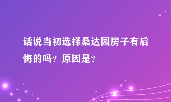 话说当初选择桑达园房子有后悔的吗？原因是？