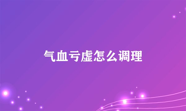 气血亏虚怎么调理