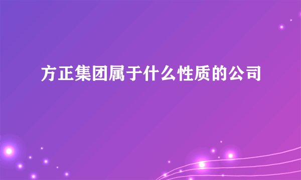 方正集团属于什么性质的公司