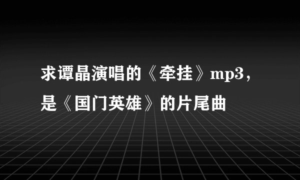 求谭晶演唱的《牵挂》mp3，是《国门英雄》的片尾曲
