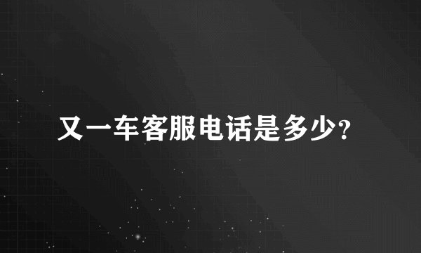 又一车客服电话是多少？