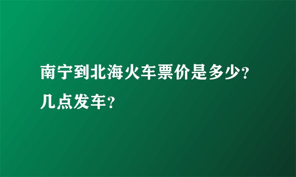 南宁到北海火车票价是多少？几点发车？