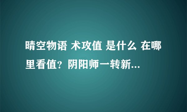 晴空物语 术攻值 是什么 在哪里看值？阴阳师一转新技能求加点指导