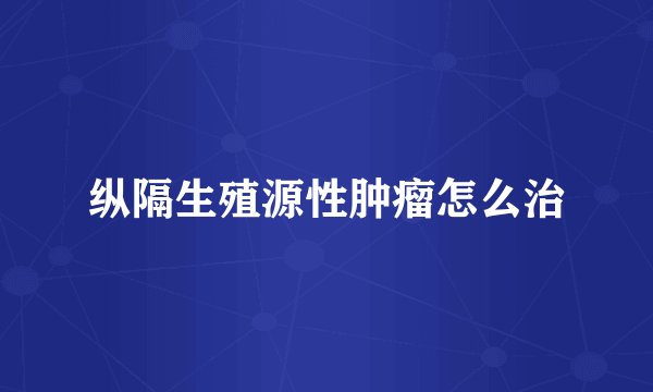 纵隔生殖源性肿瘤怎么治