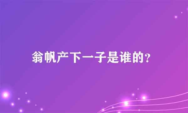 翁帆产下一子是谁的？