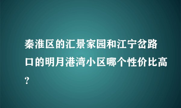 秦淮区的汇景家园和江宁岔路口的明月港湾小区哪个性价比高？