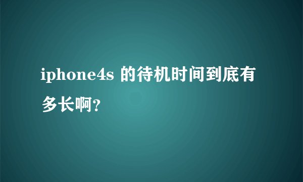iphone4s 的待机时间到底有多长啊？