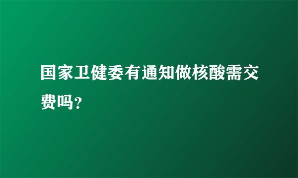国家卫健委有通知做核酸需交费吗？