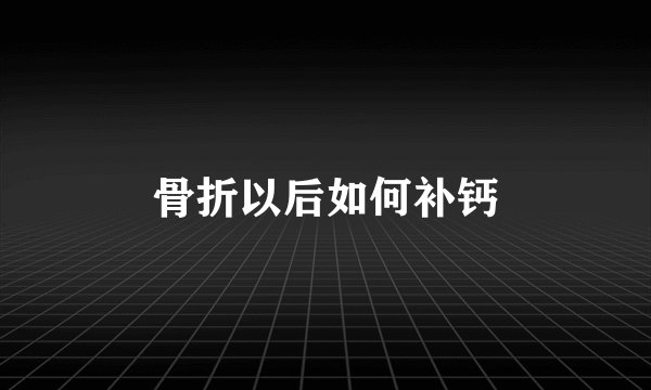 骨折以后如何补钙