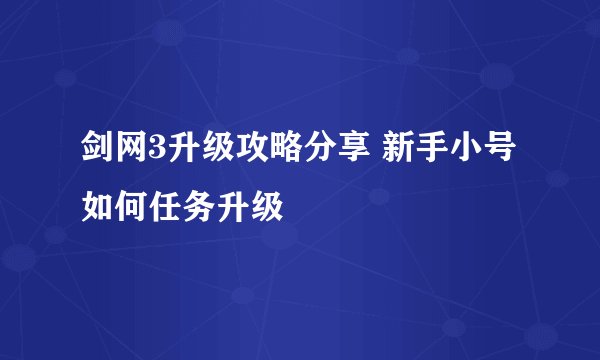 剑网3升级攻略分享 新手小号如何任务升级