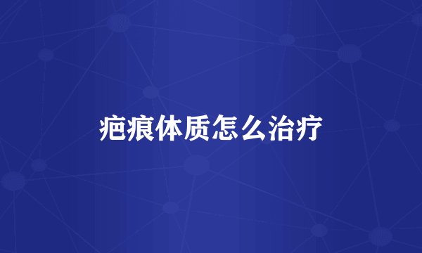 疤痕体质怎么治疗