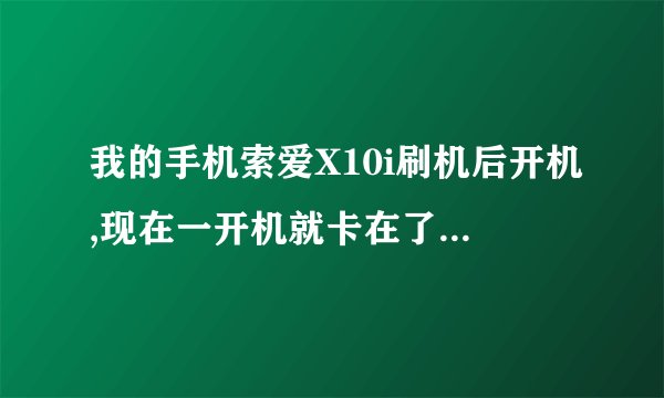 我的手机索爱X10i刷机后开机,现在一开机就卡在了Sony Ericsson界面,怎么处理,一直开不了