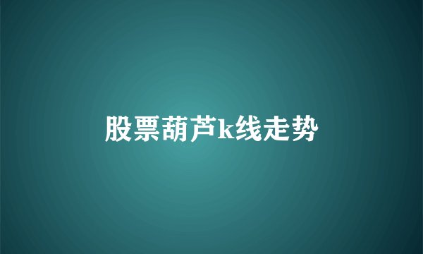 股票葫芦k线走势