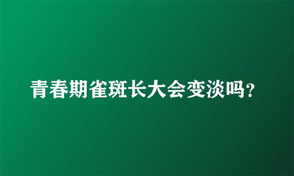 青春期雀斑长大会变淡吗？