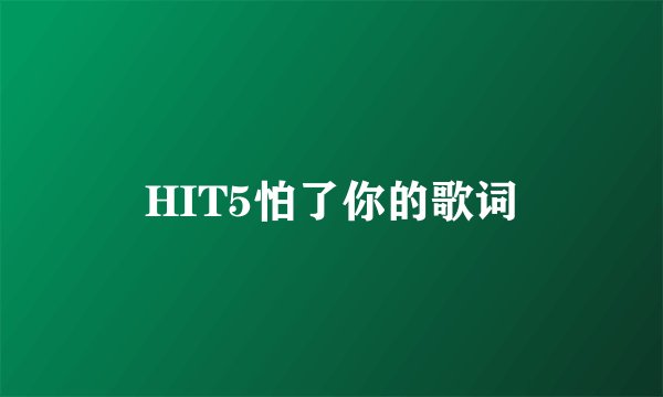 HIT5怕了你的歌词