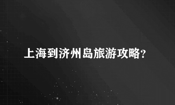 上海到济州岛旅游攻略？
