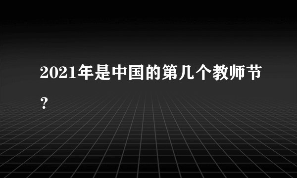2021年是中国的第几个教师节？