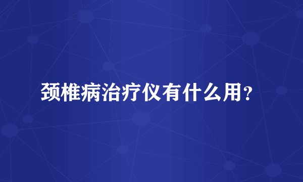 颈椎病治疗仪有什么用？