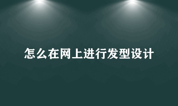 怎么在网上进行发型设计