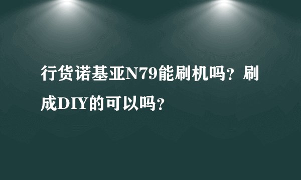 行货诺基亚N79能刷机吗？刷成DIY的可以吗？
