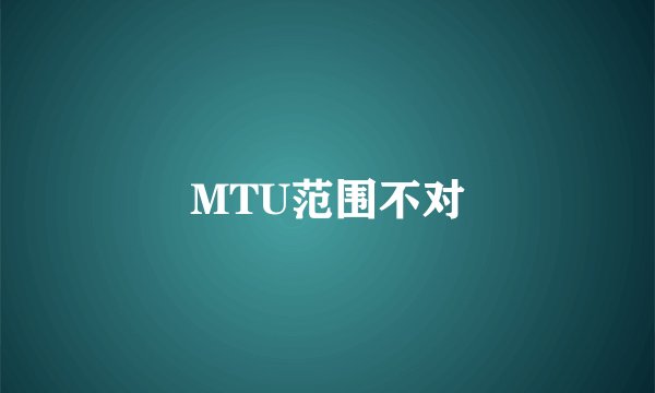 MTU范围不对