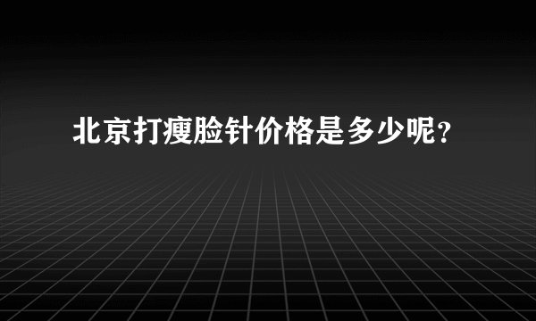 北京打瘦脸针价格是多少呢？