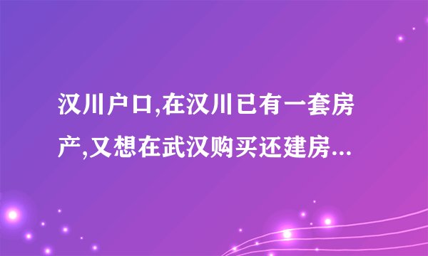 汉川户口,在汉川已有一套房产,又想在武汉购买还建房需要缴税吗