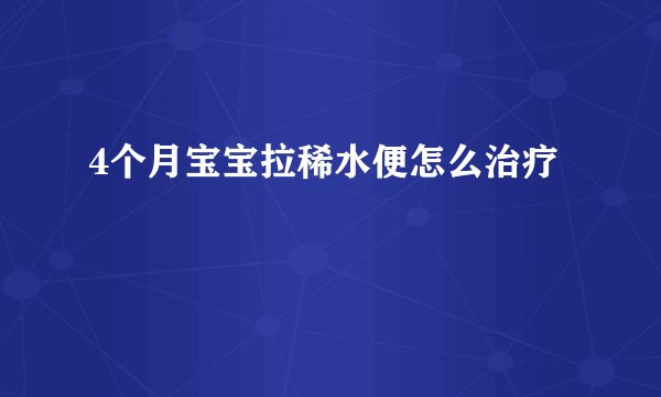 4个月宝宝拉稀水便怎么治疗