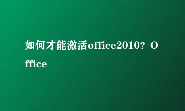 如何才能激活office2010？Office
