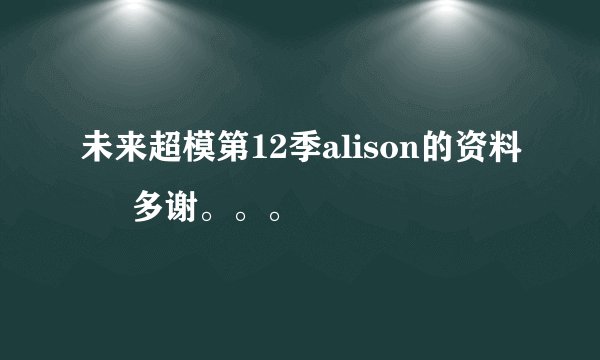 未来超模第12季alison的资料     多谢。。。