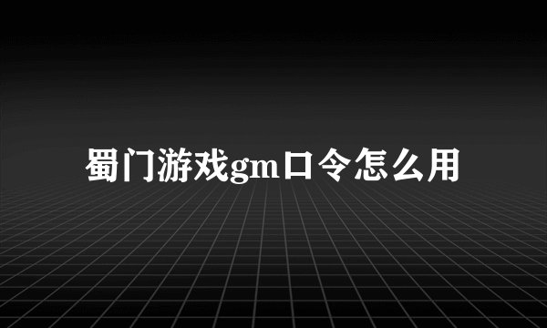 蜀门游戏gm口令怎么用