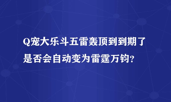 Q宠大乐斗五雷轰顶到到期了是否会自动变为雷霆万钧？