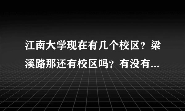 江南大学现在有几个校区？梁溪路那还有校区吗？有没有单人宿舍啊？高分求解！！！