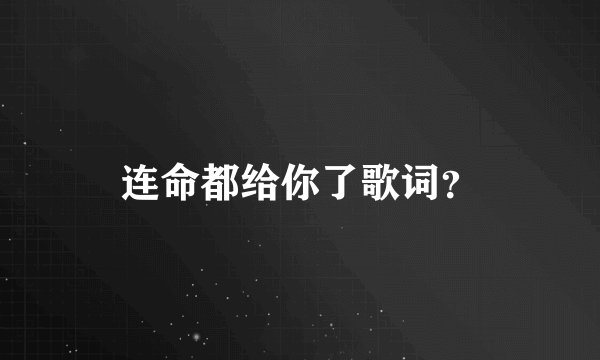 连命都给你了歌词？