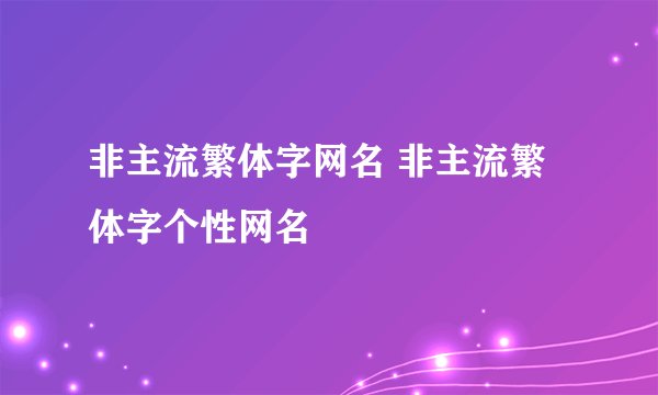 非主流繁体字网名 非主流繁体字个性网名