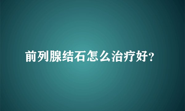 前列腺结石怎么治疗好？