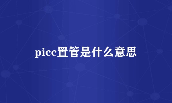 picc置管是什么意思