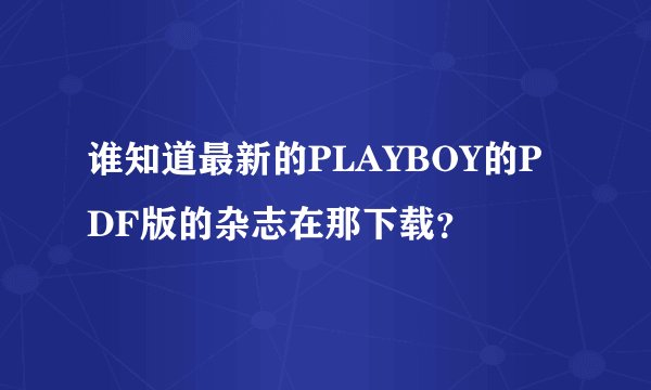 谁知道最新的PLAYBOY的PDF版的杂志在那下载？