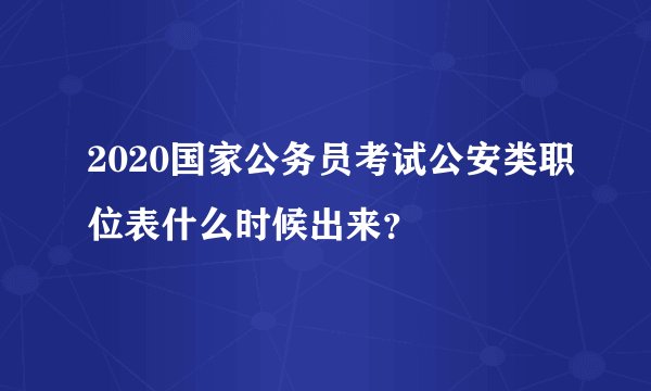 2020国家公务员考试公安类职位表什么时候出来？