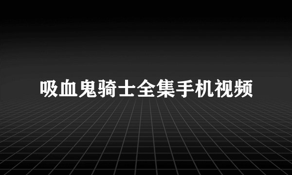 吸血鬼骑士全集手机视频