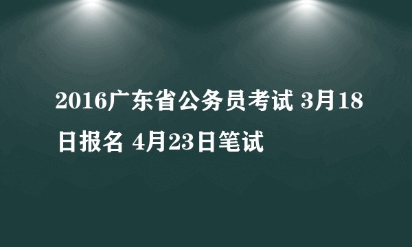 2016广东省公务员考试 3月18日报名 4月23日笔试