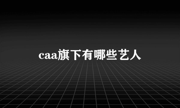 caa旗下有哪些艺人