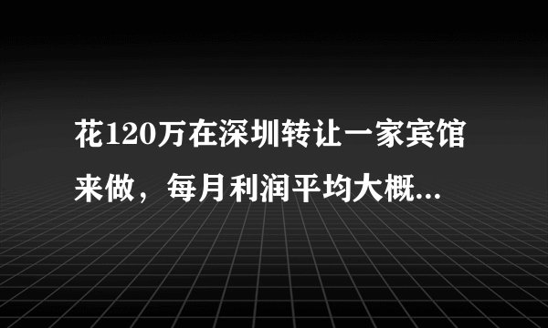 花120万在深圳转让一家宾馆来做，每月利润平均大概在3万左右，请问值得投资吗？