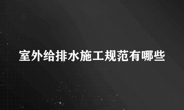 室外给排水施工规范有哪些